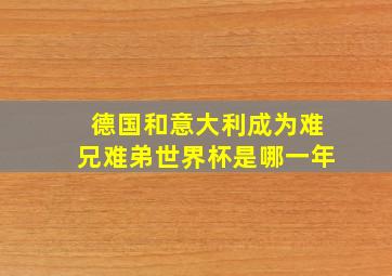 德国和意大利成为难兄难弟世界杯是哪一年