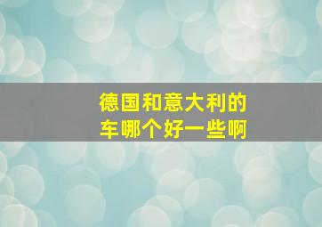 德国和意大利的车哪个好一些啊