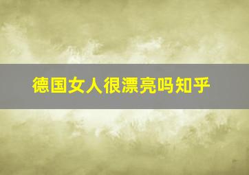 德国女人很漂亮吗知乎