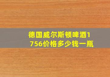 德国威尔斯顿啤酒1756价格多少钱一瓶