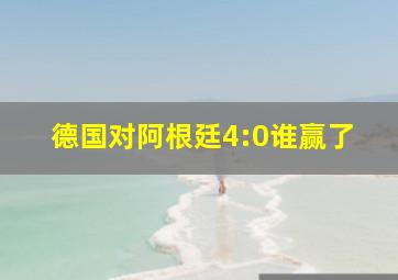 德国对阿根廷4:0谁赢了