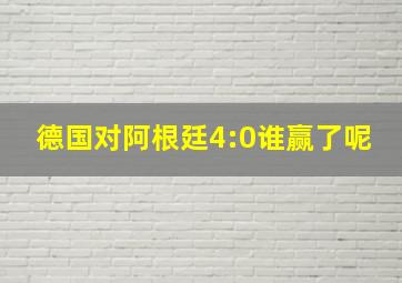 德国对阿根廷4:0谁赢了呢