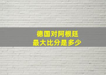 德国对阿根廷最大比分是多少