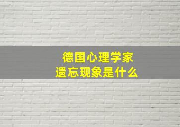 德国心理学家遗忘现象是什么