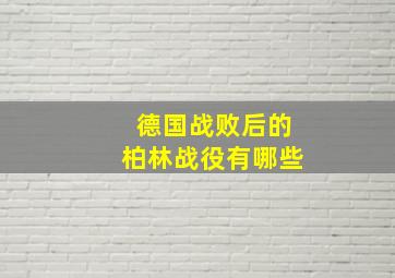 德国战败后的柏林战役有哪些