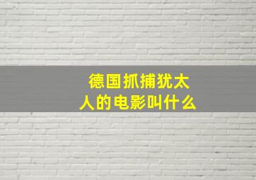 德国抓捕犹太人的电影叫什么