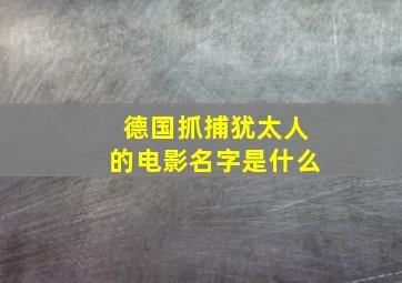 德国抓捕犹太人的电影名字是什么