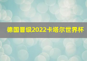 德国晋级2022卡塔尔世界杯