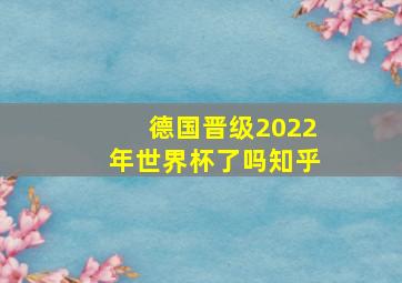 德国晋级2022年世界杯了吗知乎