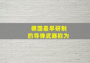 德国最早研制的导弹武器称为