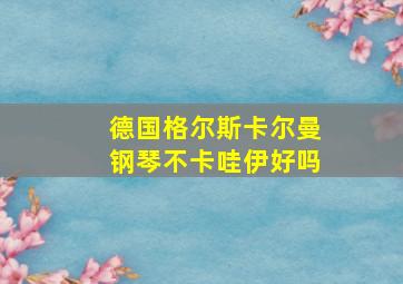 德国格尔斯卡尔曼钢琴不卡哇伊好吗