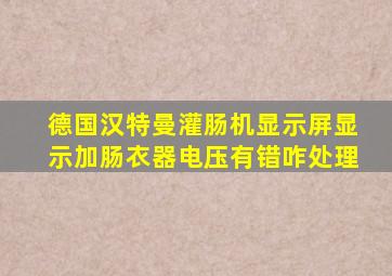 德国汉特曼灌肠机显示屏显示加肠衣器电压有错咋处理