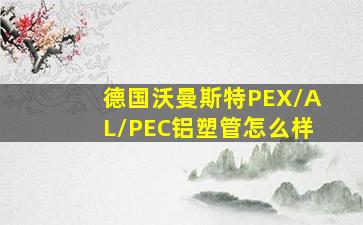 德国沃曼斯特PEX/AL/PEC铝塑管怎么样