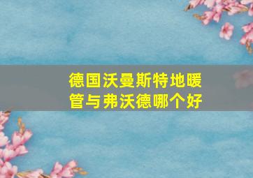 德国沃曼斯特地暖管与弗沃德哪个好