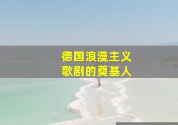 德国浪漫主义歌剧的奠基人