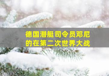 德国潜艇司令员邓尼的在第二次世界大战