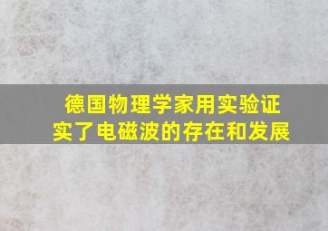 德国物理学家用实验证实了电磁波的存在和发展