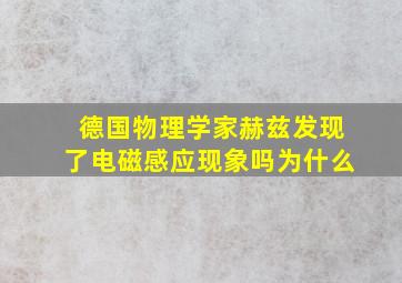 德国物理学家赫兹发现了电磁感应现象吗为什么