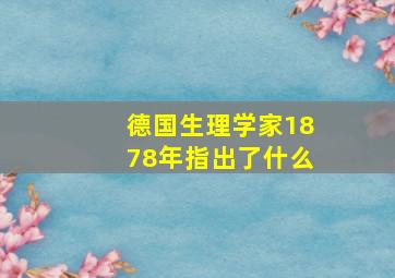 德国生理学家1878年指出了什么