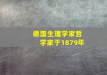 德国生理学家哲学家于1879年