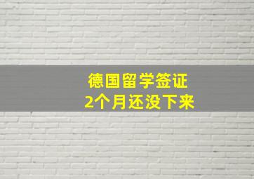 德国留学签证2个月还没下来