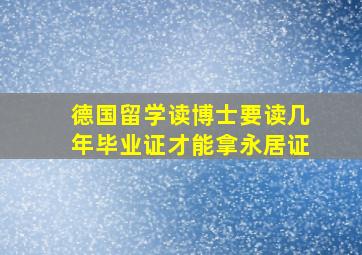 德国留学读博士要读几年毕业证才能拿永居证