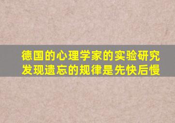 德国的心理学家的实验研究发现遗忘的规律是先快后慢