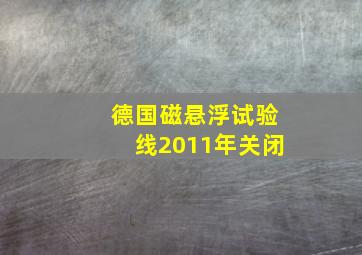 德国磁悬浮试验线2011年关闭