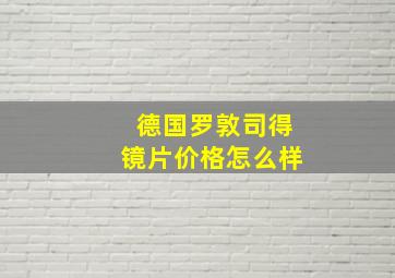 德国罗敦司得镜片价格怎么样