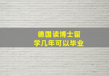 德国读博士留学几年可以毕业