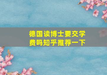 德国读博士要交学费吗知乎推荐一下