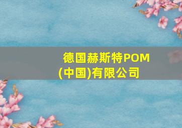 德国赫斯特POM(中国)有限公司