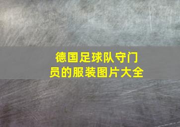 德国足球队守门员的服装图片大全