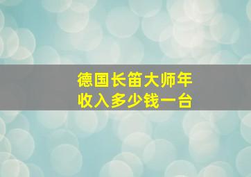 德国长笛大师年收入多少钱一台