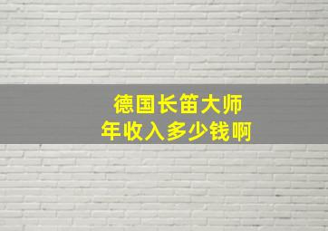 德国长笛大师年收入多少钱啊