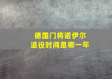 德国门将诺伊尔退役时间是哪一年