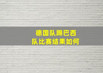 德国队踢巴西队比赛结果如何