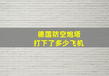 德国防空炮塔打下了多少飞机