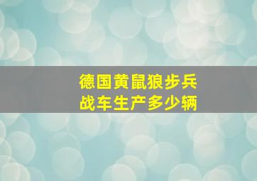 德国黄鼠狼步兵战车生产多少辆