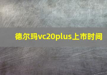 德尔玛vc20plus上市时间