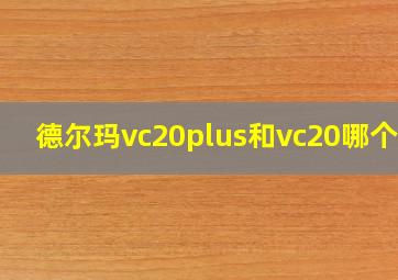 德尔玛vc20plus和vc20哪个好