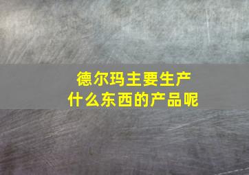 德尔玛主要生产什么东西的产品呢