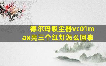 德尔玛吸尘器vc01max亮三个红灯怎么回事