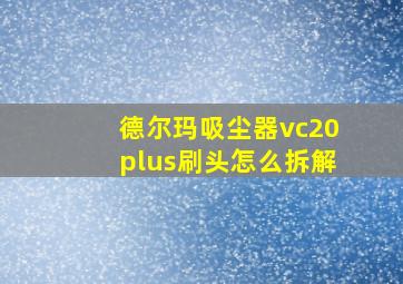 德尔玛吸尘器vc20plus刷头怎么拆解