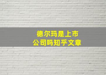 德尔玛是上市公司吗知乎文章