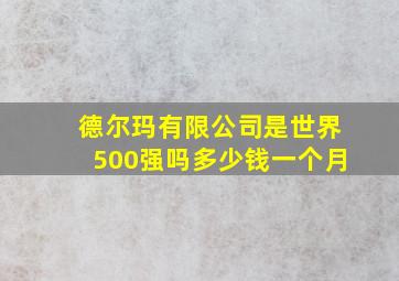 德尔玛有限公司是世界500强吗多少钱一个月