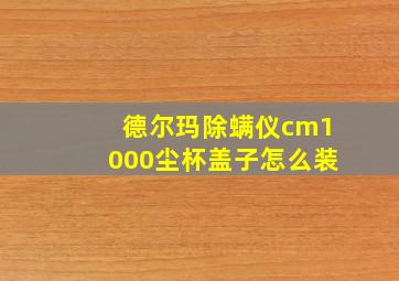 德尔玛除螨仪cm1000尘杯盖子怎么装