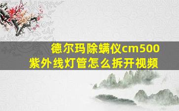 德尔玛除螨仪cm500紫外线灯管怎么拆开视频