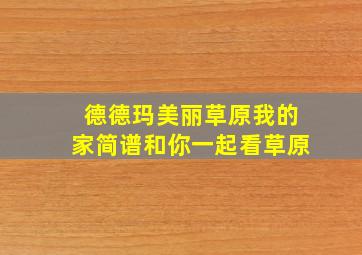 德德玛美丽草原我的家简谱和你一起看草原