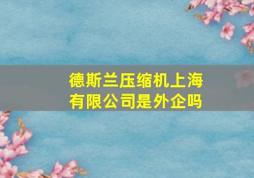 德斯兰压缩机上海有限公司是外企吗